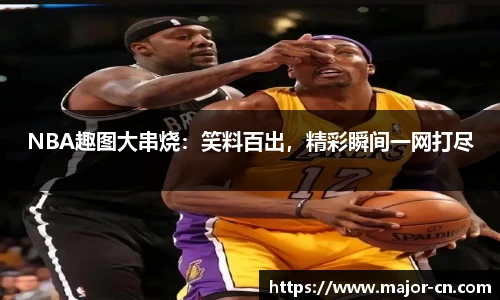 NBA趣图大串烧：笑料百出，精彩瞬间一网打尽